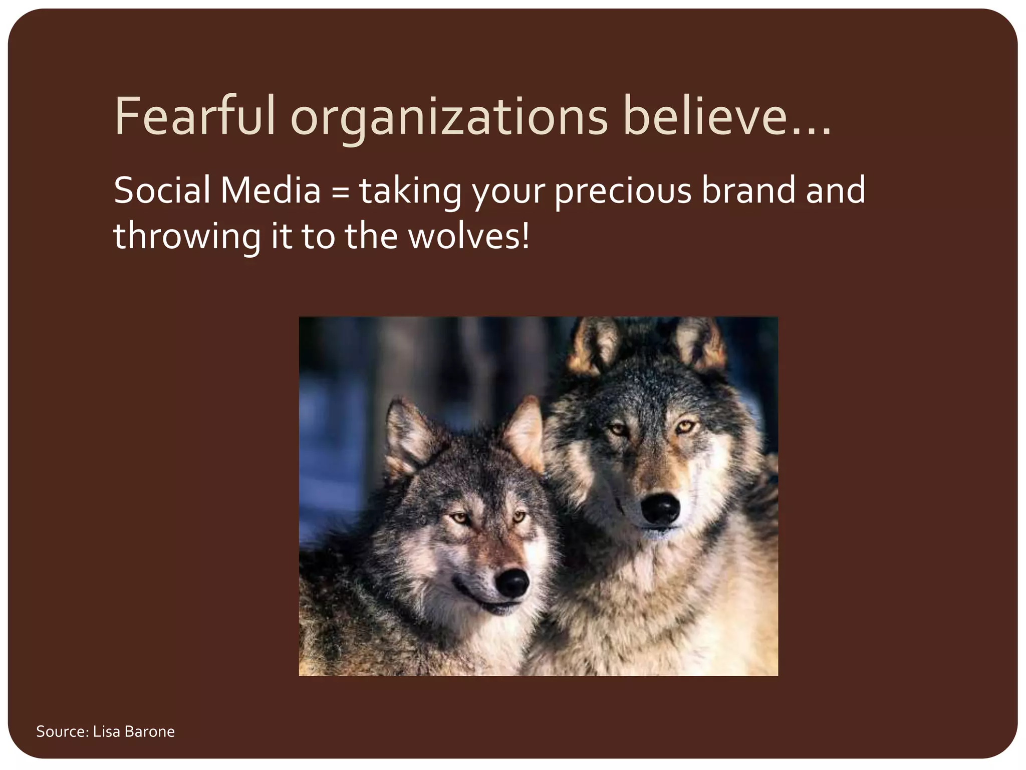 Fearful organizations believe…Social Media = taking your precious brand and throwing it to the wolves!Source: Lisa Barone