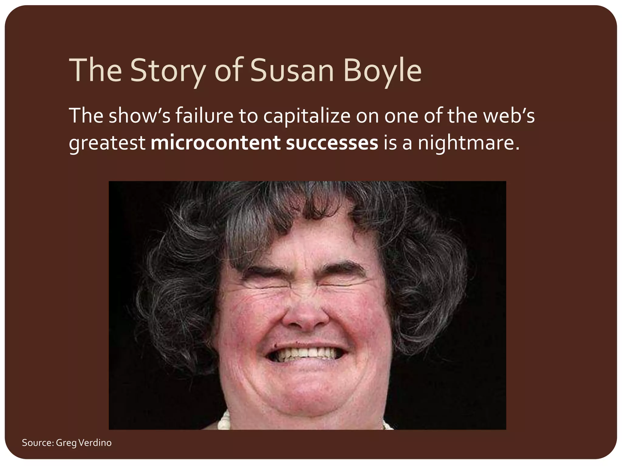 The Story of Susan BoyleThe show’s failure to capitalize on one of the web’s greatest microcontent successes is a nightmare.Source: Greg Verdino