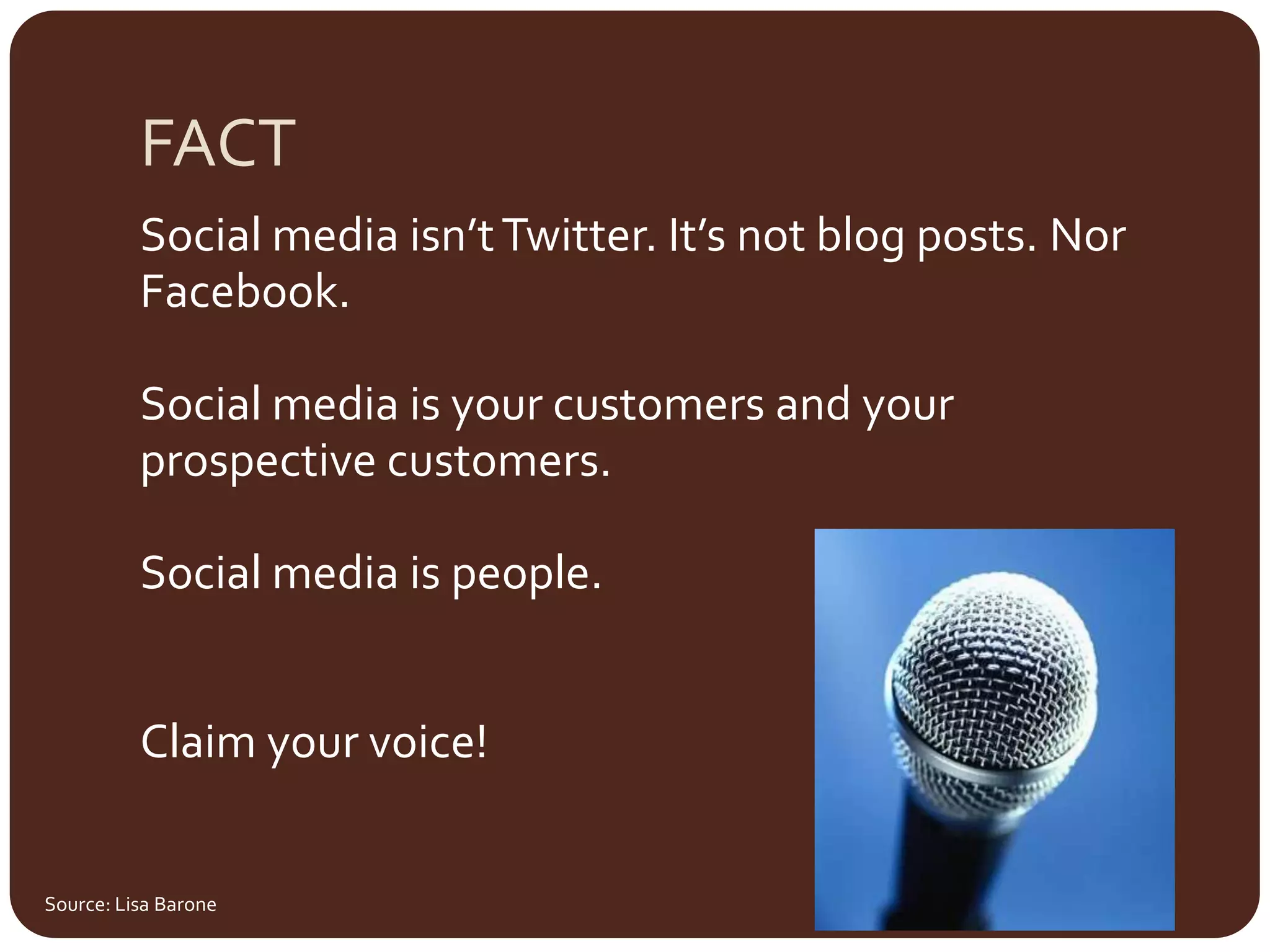 FACTSocial media isn’t Twitter. It’s not blog posts. Nor Facebook.Social media is your customers and your prospective customers. Social media is people.Claim your voice!Source: Lisa Barone