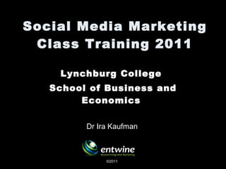 Social Media Marketing Class Training 2011 Lynchburg College  School of Business and Economics  ©2011 Dr Ira Kaufman 
