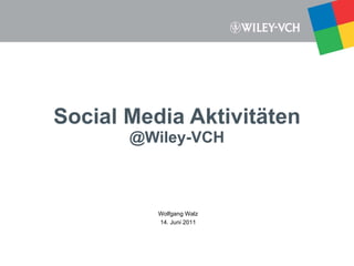 Social Media Aktivitäten @Wiley-VCH Wolfgang Walz 14. Juni 2011 