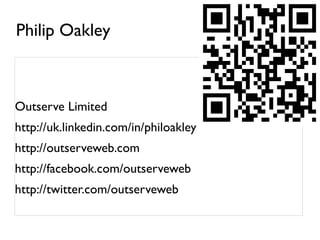 Philip Oakley Outserve Limited http://uk.linkedin.com/in/philoakley http://outserveweb.com http://facebook.com/outserveweb http://twitter.com/outserveweb 