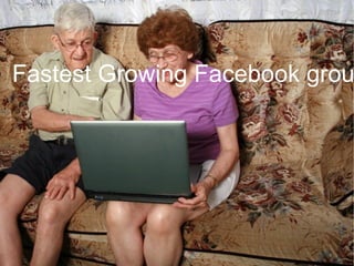 Fastest Growing Facebook group is  women over 55 . 