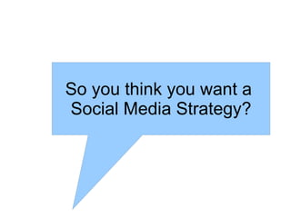 So you think you want a  Social Media Strategy? 