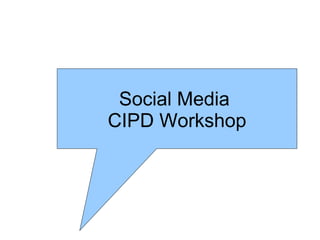 Social Media
CIPD Workshop
 