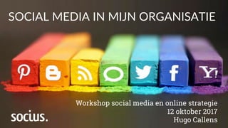 SOCIAL MEDIA IN MIJN ORGANISATIE
Workshop social media en online strategie
12 oktober 2017
Hugo Callens
 