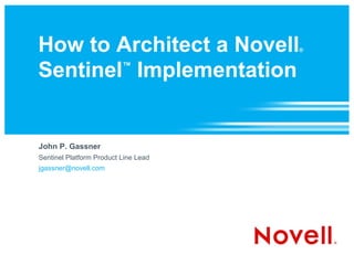 How to Architect a Novell             ®



Sentinel Implementation
        ™




John P. Gassner
Sentinel Platform Product Line Lead
jgassner@novell.com
 