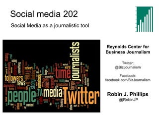 Social media 202 Reynolds Center for Business Journalism Twitter: @BizJournalism Facebook: facebook.com/BizJournalism Robin J. Phillips  @RobinJP Social Media as a journalistic tool 