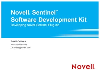 Novell Sentinel     ®
                                ™



Software Development Kit
Developing Novell Sentinel Plug-ins




David Corlette
Product Line Lead
DCorlette@novell.com
 
