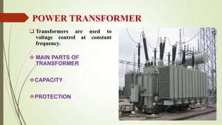 POWER TRANSFORMER
 Transformers are used to
voltage control at constant
frequency.
 MAIN PARTS OF
TRANSFORMER
CAPACITY
...