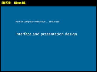 SM2701 – Class 04 Human computer interaction … continued Interface and presentation design 