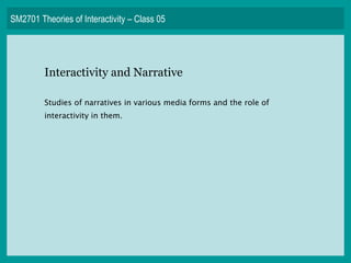 SM2701 Theories of Interactivity – Class 05 Interactivity and Narrative Studies of narratives in various media forms and the role of interactivity in them. 