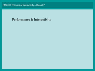 SM2701 Theories of Interactivity – Class 07 Performance & Interactivity 