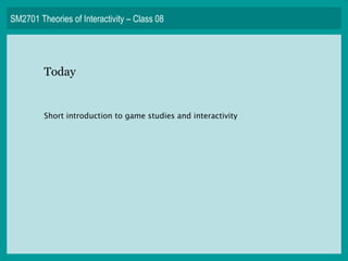 SM2701 Theories of Interactivity – Class 08 Today Short introduction to game studies and interactivity 