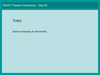 SM2701 Theories of Interactivity – Class 09 Today Social computing & interactivity 