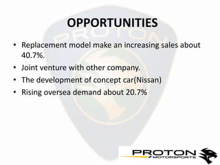 OPPORTUNITIES
• Replacement model make an increasing sales about
  40.7%.
• Joint venture with other company.
• The development of concept car(Nissan)
• Rising oversea demand about 20.7%
 