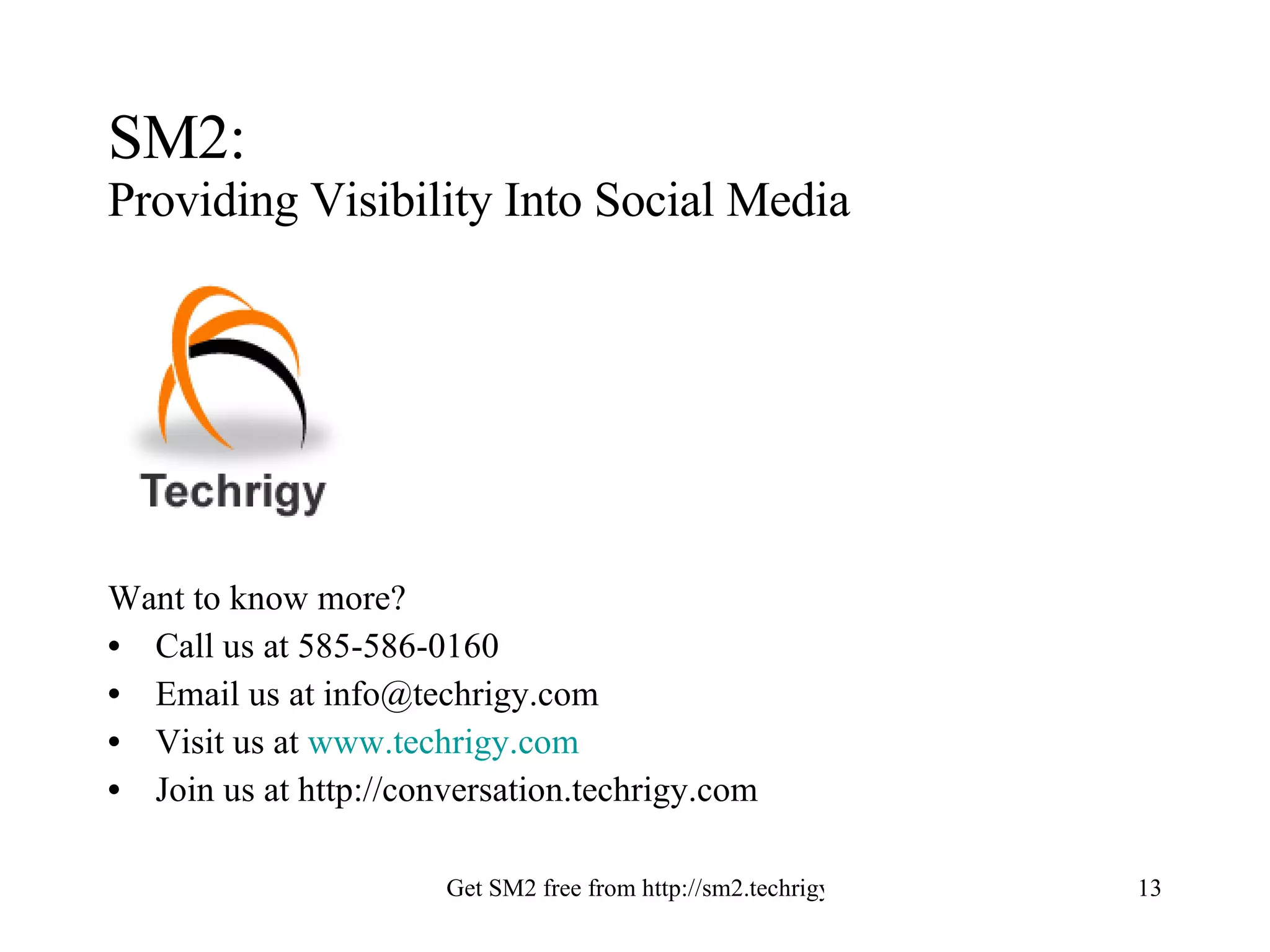 SM2:  Providing Visibility Into Social Media Want to know more? Call us at 585-586-0160 Email us at info@techrigy.com Visit us at  www.techrigy.com Join us at http://conversation.techrigy.com 
