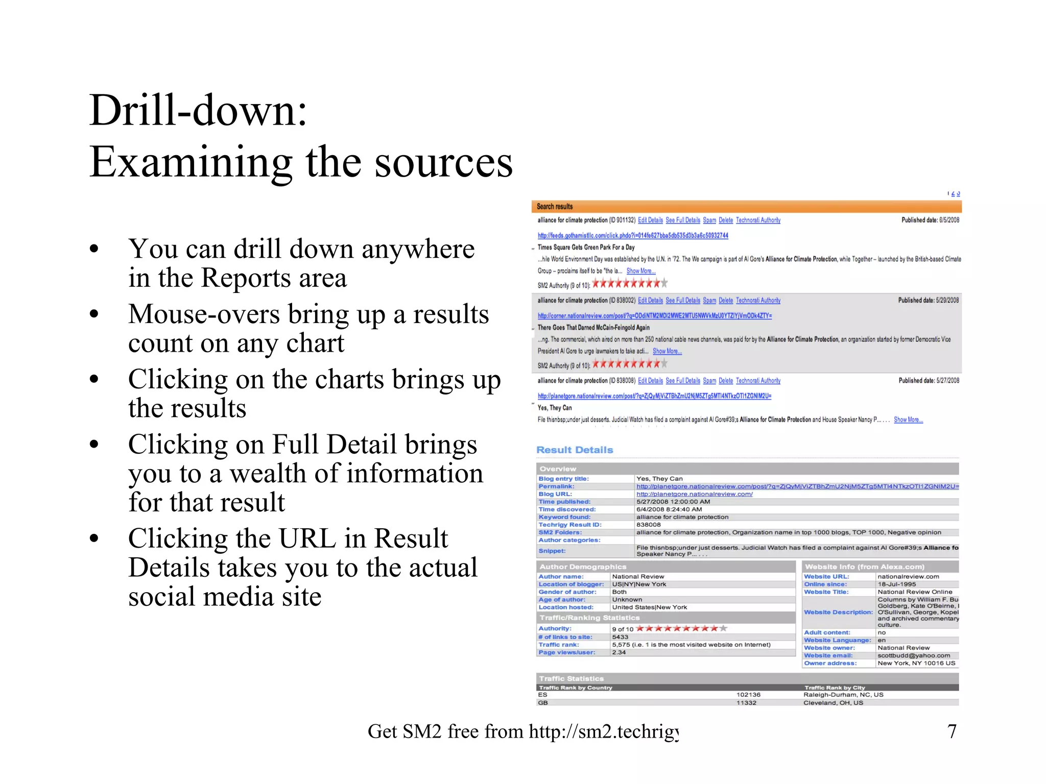 Drill-down:  Examining the sources You can drill down anywhere in the Reports area  Mouse-overs bring up a results count on any chart Clicking on the charts brings up the results Clicking on Full Detail brings you to a wealth of information for that result Clicking the URL in Result Details takes you to the actual social media site 