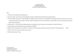 my skype:evitalee55
whatsapp:0086 18637192252
my email: evita@hiimac.com
welcome to my website! www.hiimac.com
Note：
1. The above price includes motor and package cost.
2. Since the contract is valid, the seller should supply basic drawing, installing drawing, and the flowing technical drawing.
3. The seller should send workers to install and adjust the machines, and our workers are also responsible for the training of the buyer's workers, however, do not
worry about the passport of the workers. The buyer should be responsible for each of our technician’s accommodation, meals, round-trip tickets, self-security
and 60 USD per day abroad.
4. Guarantee terms：All the machines excluding spare parts are guaranteed one year. Spare parts can be replaced on favorably for the buyer.
5. All the products have passed the quality system certification of ISO9001
6. Payment: 30% of total amount is to be paid by T/T in advance as the earnest money, and the rest amount to be paid by T/T before goods leave factory.
7. Delivery Terms: 25-45 days after receipt of earnest money.
8. Valid time of quotation: 30 days.
my skype:evitalee55
whatsapp:0086 18637192252
my email: evita@hiimac.com
welcome to my website! www.hiimac.com
 