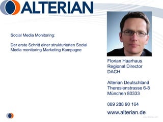 Social Media Monitoring: Der erste Schritt einer strukturierten Social Media monitoring Marketing Kampagne Florian Haarhaus Regional Director DACH Alterian Deutschland Theresienstrasse 6-8 München 80333 089 288 90 164 www.alterian.de Florian.haarhaus@alterian.com 