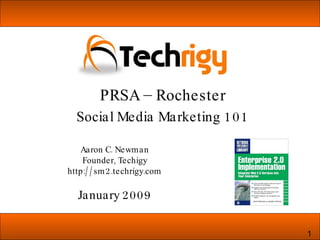 Aaron C. Newman Founder, Techigy http://sm2.techrigy.com January 2009 PRSA – Rochester Social Media Marketing 101 