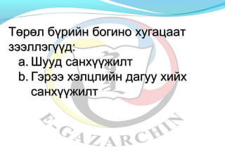 Төрөл ббүүррииййнн ббооггиинноо ххууггааццаааатт 
ззээээллллээггүүүүдд: 
aa..ШШуууудд ссааннххүүүүжжииллтт 
bb..ГГээррээээ ххээллццллииййнн ддааггуууу ххииййхх 
ссааннххүүүүжжииллтт 
 