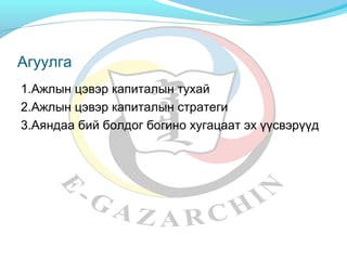 Агуулга 
1.Ажлын цэвэр капиталын тухай 
2.Ажлын цэвэр капиталын стратеги 
3.Аяндаа бий болдог богино хугацаат эх үүсвэрүүд 
 