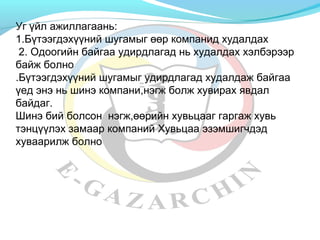 Уг үйл ажиллагаань: 
1.Бүтээгдэхүүний шугамыг өөр компанид худалдах 
2. Одоогийн байгаа удирдлагад нь худалдах хэлбэрээр 
байж болно 
.Бүтээгдэхүүний шугамыг удирдлагад худалдаж байгаа 
үед энэ нь шинэ компани,нэгж болж хувирах явдал 
байдаг. 
Шинэ бий болсон нэгж,өөрийн хувьцааг гаргаж хувь 
тэнцүүлэх замаар компаний Хувьцаа эзэмшигчдэд 
хуваарилж болно 
 