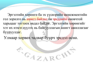 Эргэлтийн хөрөнгө ба эх үүсвэрийн менежментийн 
гол зорилго нь ашигт байдал ба эрсдлийн оновчтой 
харьцааг тогтоох явдал байдаг. Эргэлтийн хөрөнгийг 
хэт их нэмэгдүүлэх нь байгууллагын ашигт ажиллагааг 
бууруулдаг. 
Улмаар хөрвөх чадвар буурч эрсдэл өснө. 
 