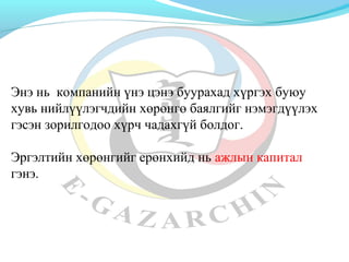 Энэ нь компанийн үнэ цэнэ буурахад хүргэх буюу 
хувь нийлүүлэгчдийн хөрөнгө баялгийг нэмэгдүүлэх 
гэсэн зорилгодоо хүрч чадахгүй болдог. 
Эргэлтийн хөрөнгийг ерөнхийд нь ажлын капитал 
гэнэ. 
 