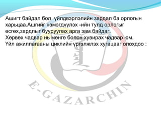 Ашигт байдал бол үйлдвэрлэлийн зардал ба орлогын 
харьцаа.Ашгийг нэмэгдүүлэх -ийн тулд орлогыг 
өсгөх,зардлыг бууруулах арга зам байдаг. 
Хөрвөх чадвар нь мөнгө болон хувирах чадвар юм. 
Үйл ажиллагааны циклийн үргэлжлэх хугацааг олохдоо : 
 