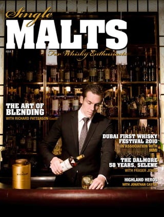 Single
malts
Issue 3
                     For isk Enthusiasts



the art oF
blenDing
with richard Patterson



                                   Dubai First Whisky
                                        Festival 2010
                                        in association with
                                                        mmi

                                         the Dalmore
                                     58 years, selene
                                          with fraser jones

                                          highland heros
                                         with jonathan castle
 