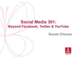 Social Media 301: Beyond Facebook, Twitter & YouTube Susan Chavez #JLAC11 