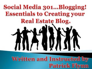 Social Media 301…Blogging!  Essentials to Creating your  Real Estate Blog. Written and Instructed by Patrick Flynn 