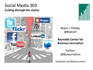 Social Media 303 Cutting through the clutter Reynolds Center for Business Journalism Twitter: @BizJournalism facebook.com/BizJournalism Robin J. Phillips @RobinJP 