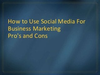 How to Use Social Media For
Business Marketing
Pro's and Cons
 