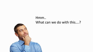 Hmm..
What can we do with this….?
 