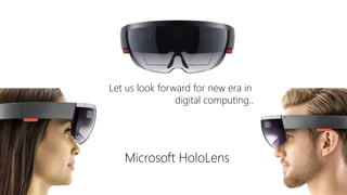 Let us look forward for new era in
digital computing..
Microsoft HoloLens
 