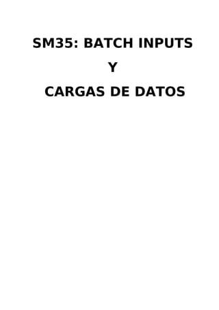 SM35: BATCH INPUTS
        Y
 CARGAS DE DATOS
 