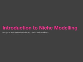 Introduction to Niche Modelling
Many thanks to Robert Guralnick for various slide content
 