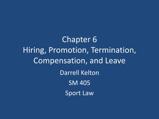 Chapter 6
Hiring, Promotion, Termination,
Compensation, and Leave
Darrell Kelton
SM 405
Sport Law
 