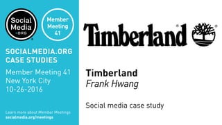 Timberland
Frank Hwang
Social media case study
Learn more about Member Meetings
socialmedia.org/meetings
SOCIALMEDIA.ORG
CASE STUDIES
Member Meeting 41
New York City
10-26-2016
Member
Meeting
41
 