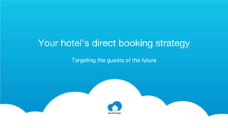 Your hotel’s direct booking strategy
Targeting the guests of the future
 