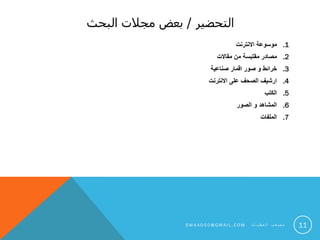 ‫التحضير‬/‫البحث‬ ‫مجالت‬ ‫بعض‬
.1‫االنترنت‬ ‫موسوعة‬
.2‫مقاالت‬ ‫من‬ ‫مقتبسة‬ ‫مصادر‬
.3‫صناعية‬ ‫اقمار‬ ‫صور‬ ‫و‬ ‫خرائط‬
.4‫االنترنت‬ ‫على‬ ‫الصحف‬ ‫ارشيف‬
.5‫الكتب‬
.6‫الصور‬ ‫و‬ ‫المشاهد‬
.7‫الملفات‬
11S M 4 A 0 0 0 @ G M A I L . C O M ‫ت‬ ‫ا‬ ‫ي‬ ‫ط‬ ‫ع‬ ‫ل‬ ‫ا‬ ‫ب‬ ‫ع‬ ‫ص‬ ‫م‬
 