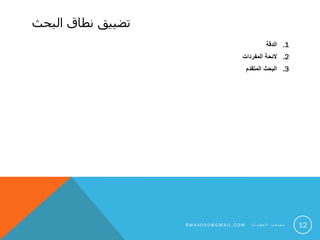 ‫البحث‬ ‫نطاق‬ ‫تضييق‬
.1‫الدقة‬
.2‫المفردات‬ ‫الئحة‬
.3‫المتقدم‬ ‫البحث‬
12S M 4 A 0 0 0 @ G M A I L . C O M ‫ت‬ ‫ا‬ ‫ي‬ ‫ط‬ ‫ع‬ ‫ل‬ ‫ا‬ ‫ب‬ ‫ع‬ ‫ص‬ ‫م‬
 