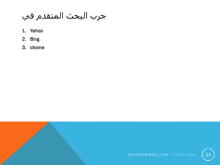 ‫في‬ ‫المتقدم‬ ‫البحث‬ ‫جرب‬
1. Yahoo
2. Bing
3. chome
24S M 4 A 0 0 0 @ G M A I L . C O M ‫ت‬ ‫ا‬ ‫ي‬ ‫ط‬ ‫ع‬ ‫ل‬ ‫ا‬ ‫ب‬ ‫ع‬ ‫ص‬ ‫م‬
 