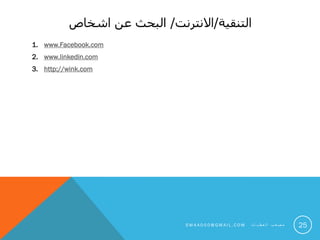 ‫التنقية‬/‫االنترنت‬/‫اشخاص‬ ‫عن‬ ‫البحث‬
1. www.Facebook.com
2. www.linkedin.com
3. http://wink.com
25S M 4 A 0 0 0 @ G M A I L . C O M ‫ت‬ ‫ا‬ ‫ي‬ ‫ط‬ ‫ع‬ ‫ل‬ ‫ا‬ ‫ب‬ ‫ع‬ ‫ص‬ ‫م‬
 
