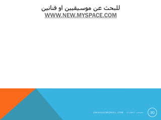 ‫فنانين‬ ‫او‬ ‫موسيقيين‬ ‫عن‬ ‫للبحث‬
WWW.NEW.MYSPACE.COM
30S M 4 A 0 0 0 @ G M A I L . C O M ‫ت‬ ‫ا‬ ‫ي‬ ‫ط‬ ‫ع‬ ‫ل‬ ‫ا‬ ‫ب‬ ‫ع‬ ‫ص‬ ‫م‬
 