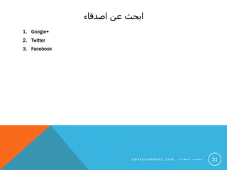 ‫اصدقاء‬ ‫عن‬ ‫ابحث‬
1. Google+
2. Twitter
3. Facebook
31S M 4 A 0 0 0 @ G M A I L . C O M ‫ت‬ ‫ا‬ ‫ي‬ ‫ط‬ ‫ع‬ ‫ل‬ ‫ا‬ ‫ب‬ ‫ع‬ ‫ص‬ ‫م‬
 