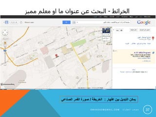 ‫الخرائط‬-‫مميز‬ ‫معلم‬ ‫او‬ ‫ما‬ ‫عنوان‬ ‫عن‬ ‫البحث‬
37
‫اظهار‬ ‫بين‬ ‫التبديل‬ ‫يمكن‬:‫الخريطة‬/‫الصناعي‬ ‫القمر‬ ‫صورة‬
S M 4 A 0 0 0 @ G M A I L . C O M ‫ت‬ ‫ا‬ ‫ي‬ ‫ط‬ ‫ع‬ ‫ل‬ ‫ا‬ ‫ب‬ ‫ع‬ ‫ص‬ ‫م‬
 